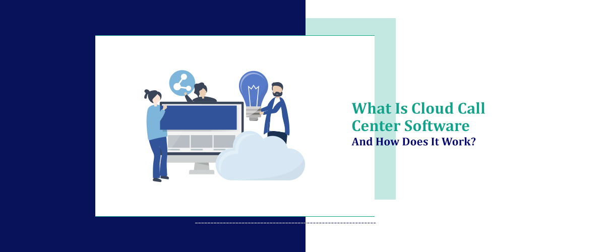 What Is Cloud Call Center Software And How Does It Work?